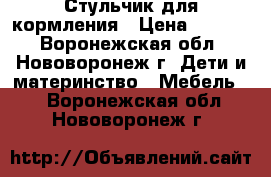 Стульчик для кормления › Цена ­ 2 700 - Воронежская обл., Нововоронеж г. Дети и материнство » Мебель   . Воронежская обл.,Нововоронеж г.